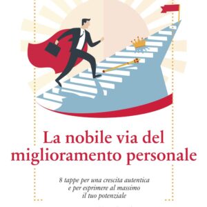 La nobile via del miglioramento personale. 8 tappe per una crescita autentica e per esprimere al massimo il tuo potenziale