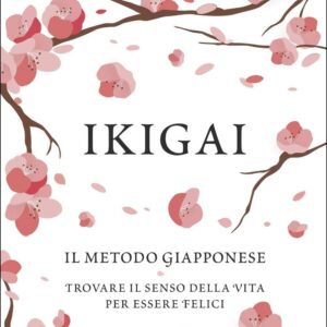 Ikigai: Il metodo giapponese. Trovare il senso della vita per essere felici