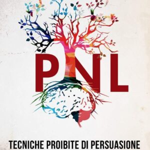 Tecniche proibite di persuasione, manipolazione e influenza utilizzando schemi di linguaggio e tecniche di PNL (2° Edizione): Come persuadere, influenzare e manipolare usando schemi di linguaggio