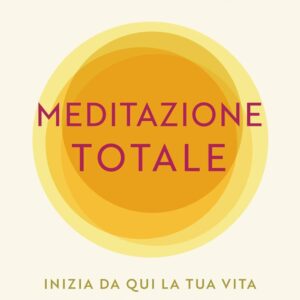 Meditazione totale. Inizia da qui la tua vita libera dallo stress